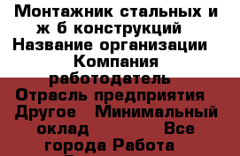 Монтажник стальных и ж/б конструкций › Название организации ­ Компания-работодатель › Отрасль предприятия ­ Другое › Минимальный оклад ­ 30 000 - Все города Работа » Вакансии   . Московская обл.